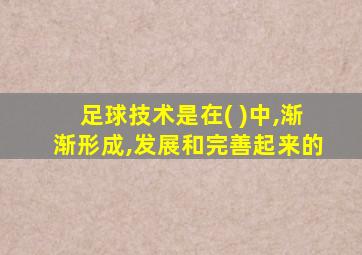 足球技术是在( )中,渐渐形成,发展和完善起来的